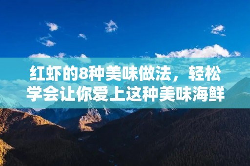 红虾的8种美味做法，轻松学会让你爱上这种美味海鲜