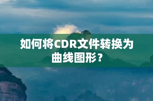 如何将CDR文件转换为曲线图形? 如何将CDR文件转换为曲线图形?