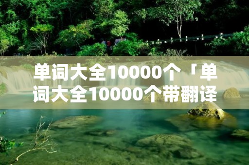 单词大全10000个「单词大全10000个带翻译」 单词大全10000个「单词大全10000个带翻译」