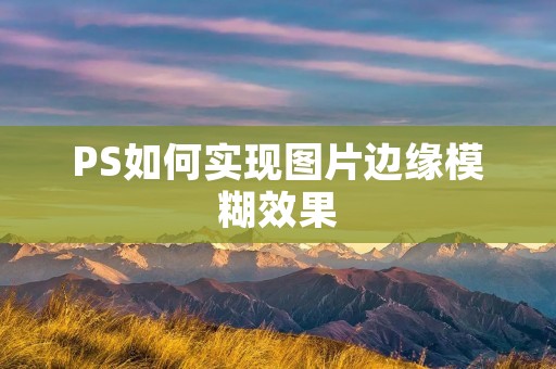 PS如何实现图片边缘模糊效果