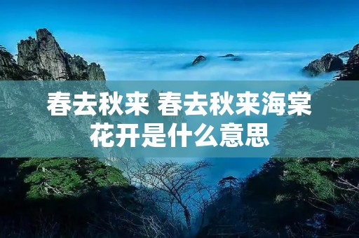 春去秋来 春去秋来海棠花开是什么意思