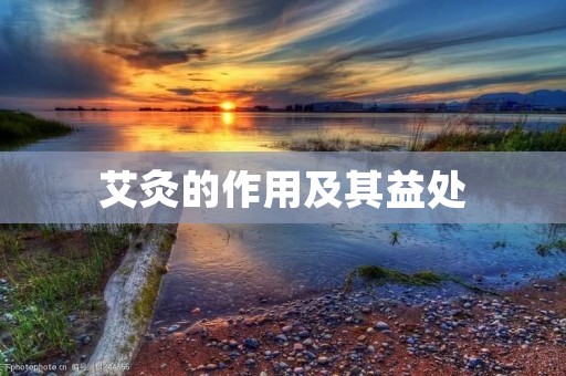 艾灸的作用及其益处 艾灸的作用及其益处