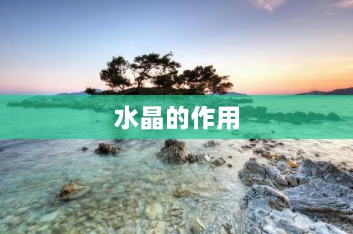 水晶的作用:探寻水晶的神秘力量 水晶的作用:探寻水晶的神秘力量