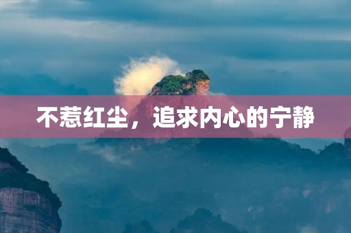 不惹红尘,追求内心的宁静 不惹红尘,追求内心的宁静