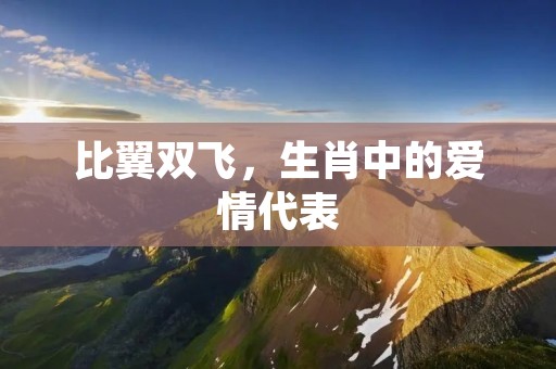 比翼双飞，生肖中的爱情代表