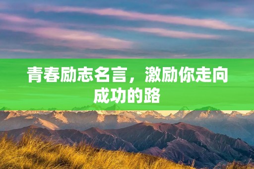 青春励志名言，激励你走向成功的路