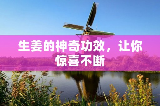 生姜的神奇功效,让你惊喜不断 生姜的神奇功效,让你惊喜不断