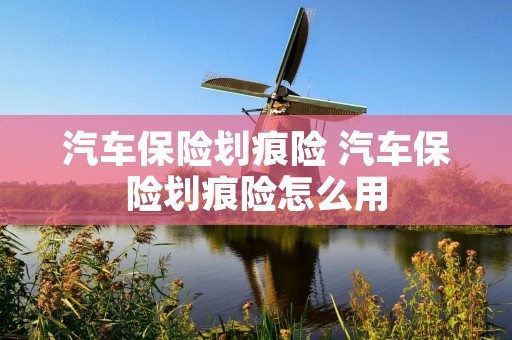 汽车保险划痕险 汽车保险划痕险怎么用