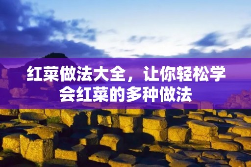 红菜做法大全,让你轻松学会红菜的多种做法 红菜做法大全,让你轻松学会红菜的多种做法