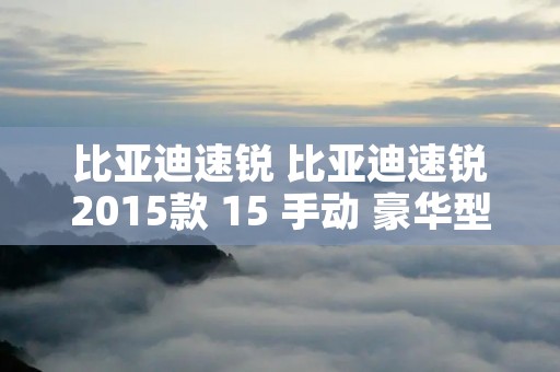 比亚迪速锐 比亚迪速锐2015款 15 手动 豪华型 比亚迪速锐 比亚迪速锐2015款 15 手动 豪华型