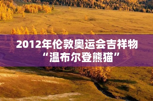 2012年伦敦奥运会吉祥物“温布尔登熊猫” 2012年伦敦奥运会吉祥物“温布尔登熊猫”