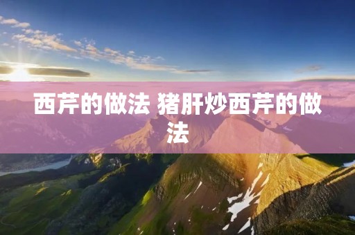 西芹的做法 猪肝炒西芹的做法