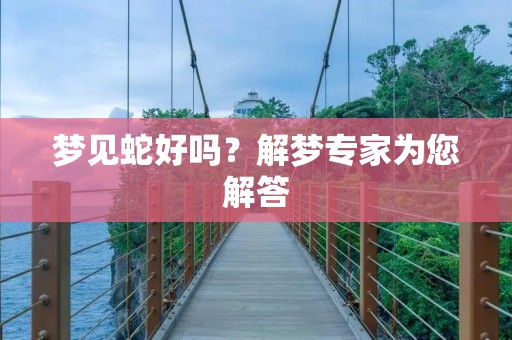 梦见蛇好吗？解梦专家为您解答