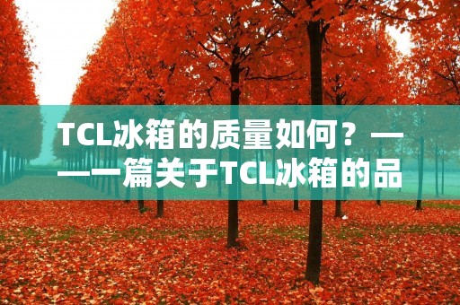 TCL冰箱的质量如何？——一篇关于TCL冰箱的品质评测