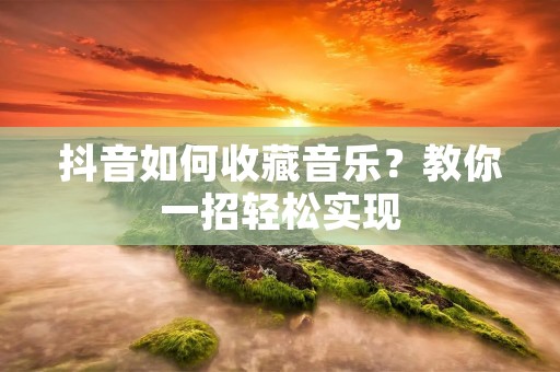 抖音如何收藏音乐？教你一招轻松实现