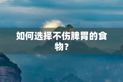 如何选择不伤脾胃的食物？