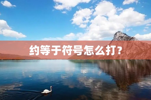 约等于符号怎么打? 约等于符号怎么打?