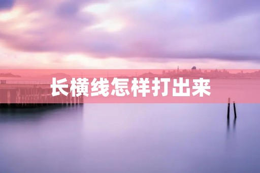 长横线怎样打出来 长横线怎样打出来