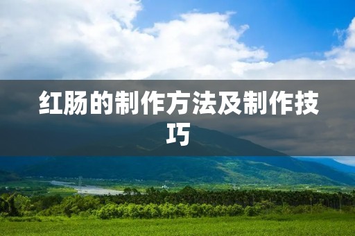 红肠的制作方法及制作技巧 红肠的制作方法及制作技巧