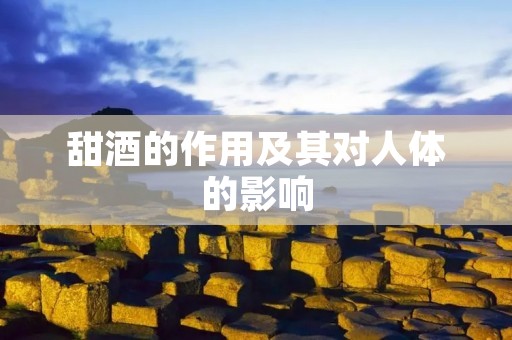 甜酒的作用及其对人体的影响 甜酒的作用及其对人体的影响
