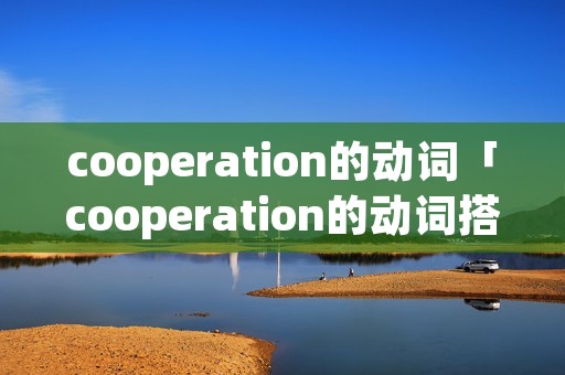 cooperation的动词「cooperation的动词搭配」