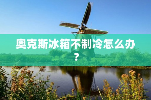 奥克斯冰箱不制冷怎么办？