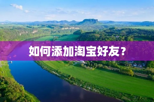 如何添加淘宝好友？