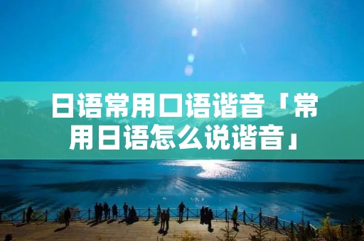 日语常用口语谐音「常用日语怎么说谐音」