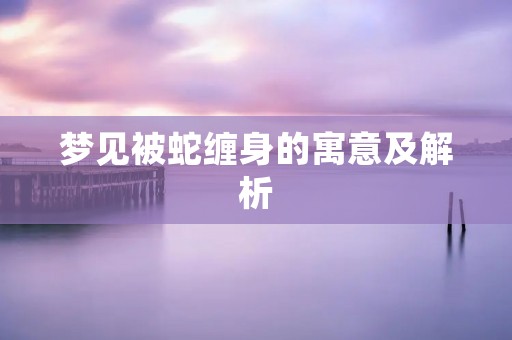 梦见被蛇缠身的寓意及解析