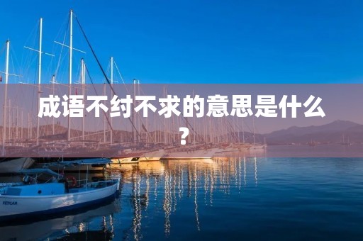 成语不纣不求的意思是什么？