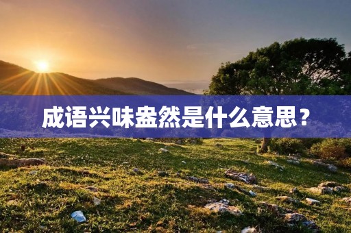 成语兴味盎然是什么意思？