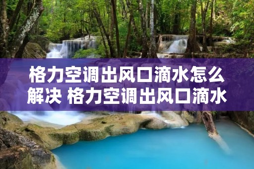 格力空调出风口滴水怎么解决 格力空调出风口滴水怎样解决