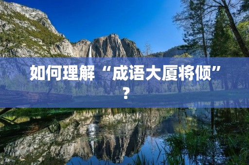 如何理解“成语大厦将倾”？