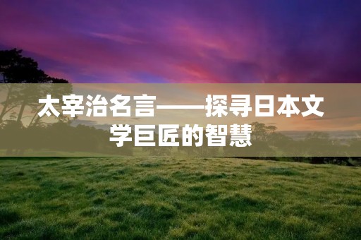 太宰治名言——探寻日本文学巨匠的智慧