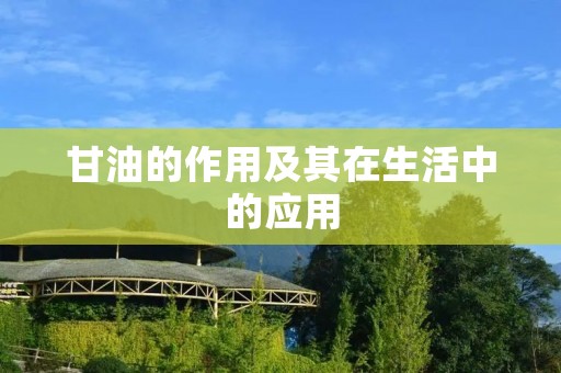 甘油的作用及其在生活中的应用