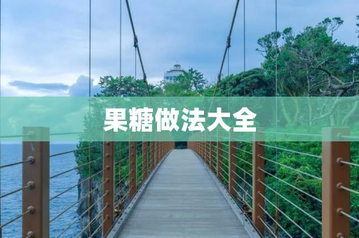 果糖做法大全:手把手教你自制果糖 果糖做法大全:手把手教你自制果糖