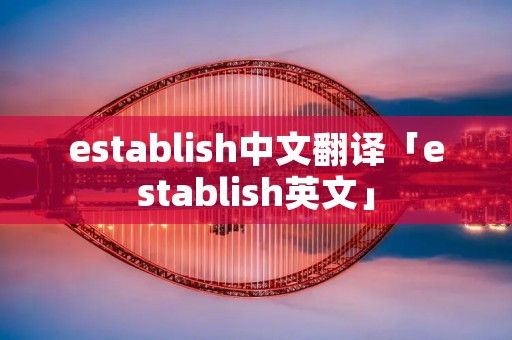 establish中文翻译「establish英文」