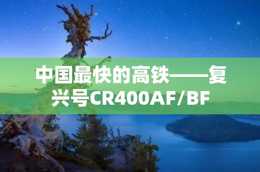 中国最快的高铁——复兴号CR400AF/BF