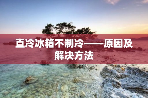 直冷冰箱不制冷——原因及解决方法
