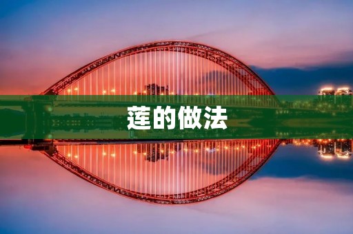 莲的做法:品味清香,营养丰富 莲的做法:品味清香,营养丰富