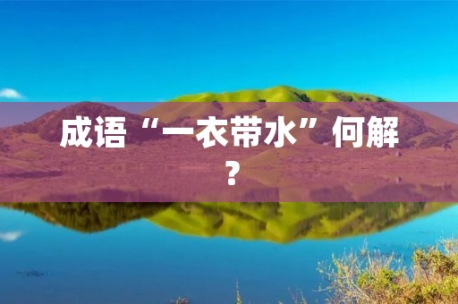 成语“一衣带水”何解？