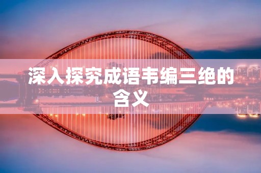 深入探究成语韦编三绝的含义
