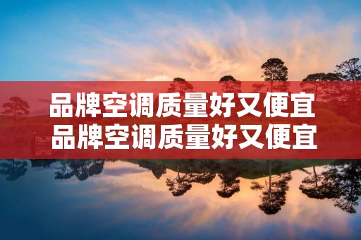 品牌空调质量好又便宜 品牌空调质量好又便宜的有哪些