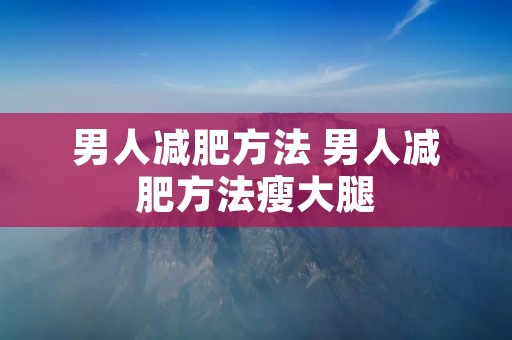 男人减肥方法 男人减肥方法瘦大腿