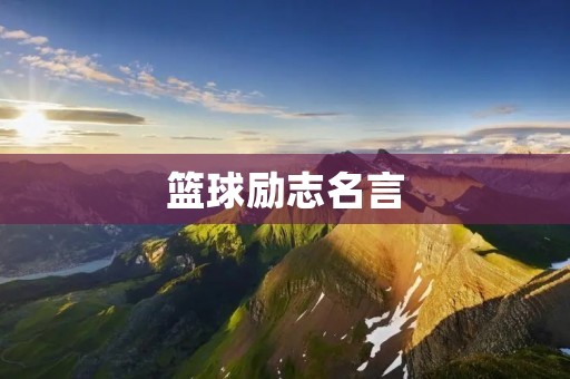 篮球励志名言：用汗水铸就辉煌