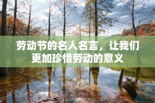 劳动节的名人名言，让我们更加珍惜劳动的意义