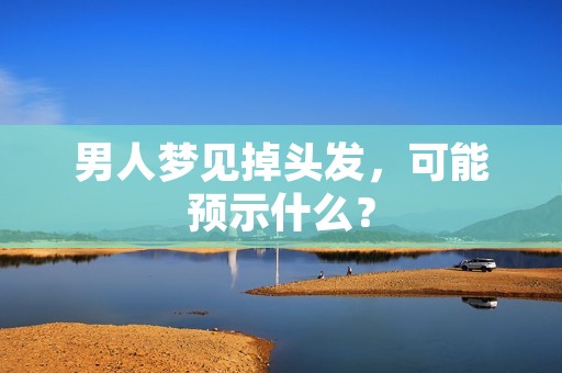 男人梦见掉头发，可能预示什么？