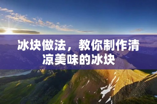 冰块做法,教你制作清凉美味的冰块 冰块做法,教你制作清凉美味的冰块