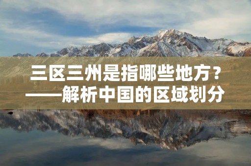 三区三州是指哪些地方?——解析中国的区域划分