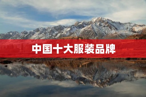 中国十大服装品牌：走向国际的时尚力量